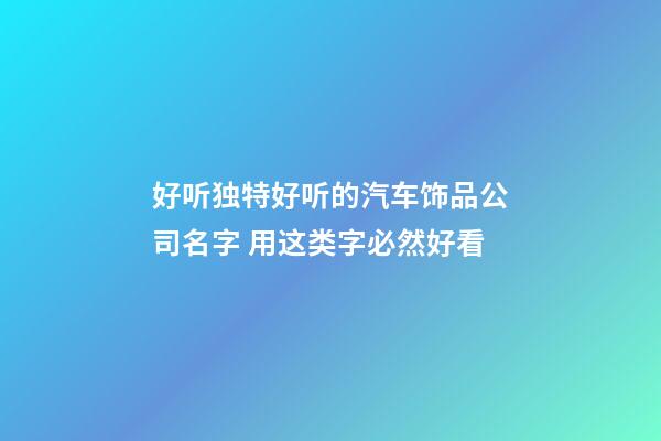 好听独特好听的汽车饰品公司名字 用这类字必然好看-第1张-公司起名-玄机派